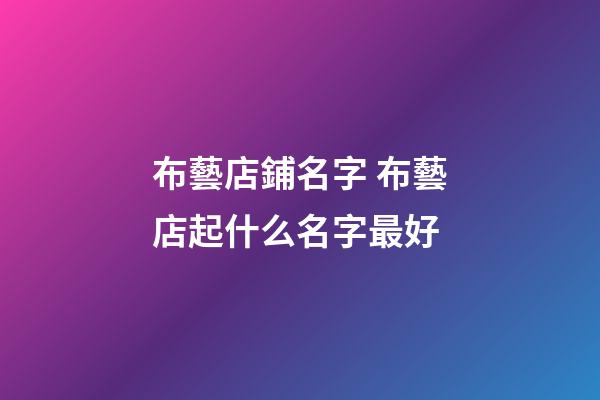 布藝店鋪名字 布藝店起什么名字最好-第1張-店鋪起名-玄機派